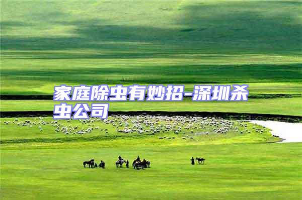 家庭除蟲有妙招-深圳殺蟲公司