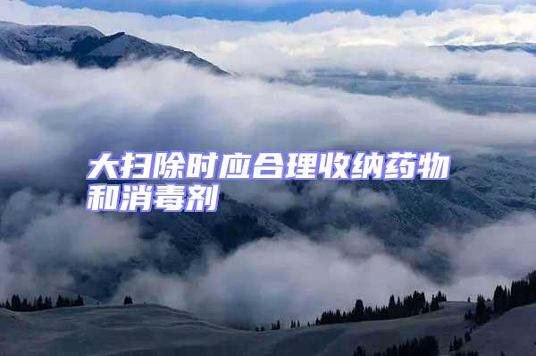 大掃除時應合理收納藥物和消毒劑