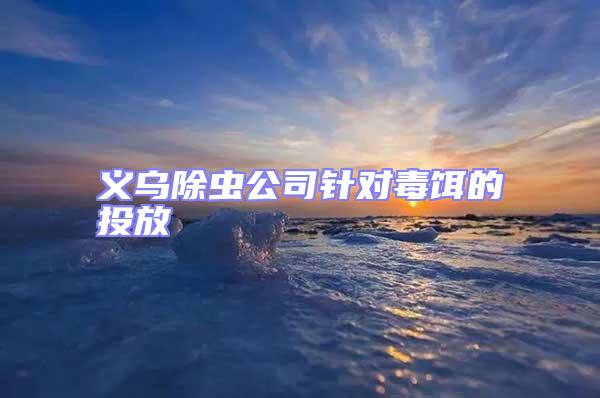 義烏除蟲公司針對毒餌的投放