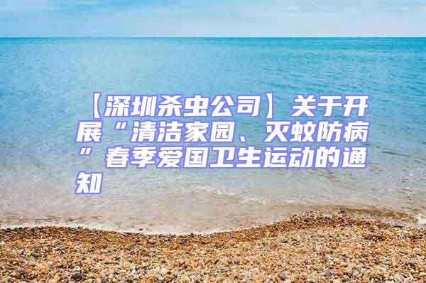 【深圳殺蟲公司】關(guān)于開展“清潔家園、滅蚊防病”春季愛(ài)國(guó)衛(wèi)生運(yùn)動(dòng)的通知