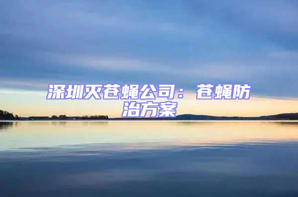 深圳滅蒼蠅公司：蒼蠅防治方案