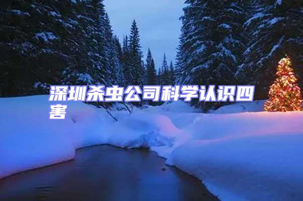 深圳殺蟲公司科學(xué)認(rèn)識四害