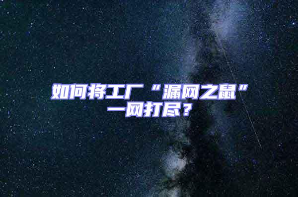 如何將工廠“漏網之鼠”一網打盡？