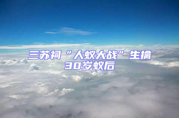 三蘇祠“人蟻大戰”生擒30歲蟻后