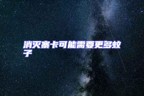 消滅寨卡可能需要更多蚊子