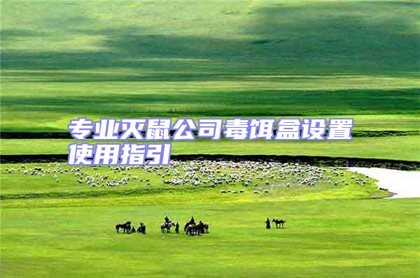 專(zhuān)業(yè)滅鼠公司毒餌盒設(shè)置使用指引