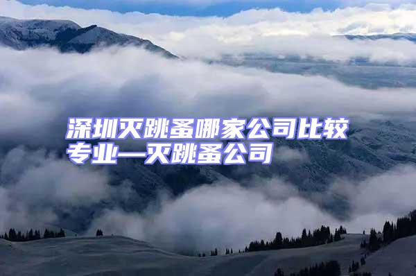 深圳滅跳蚤哪家公司比較專業—滅跳蚤公司