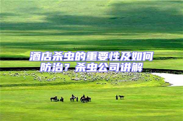 酒店殺蟲的重要性及如何防治？殺蟲公司講解