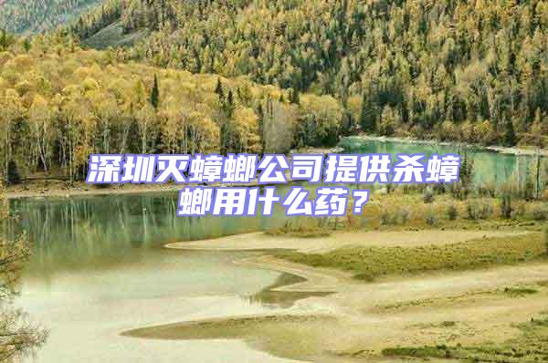 深圳滅蟑螂公司提供殺蟑螂用什么藥？