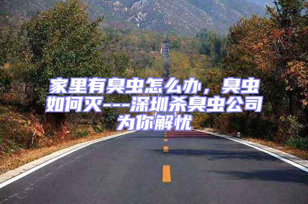 家里有臭蟲怎么辦，臭蟲如何滅---深圳殺臭蟲公司為你解憂