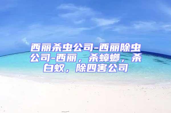 西麗殺蟲公司-西麗除蟲公司-西麗，殺蟑螂，殺白蟻，除四害公司