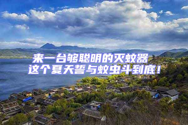 來一臺夠聰明的滅蚊器 這個夏天誓與蚊蟲斗到底！