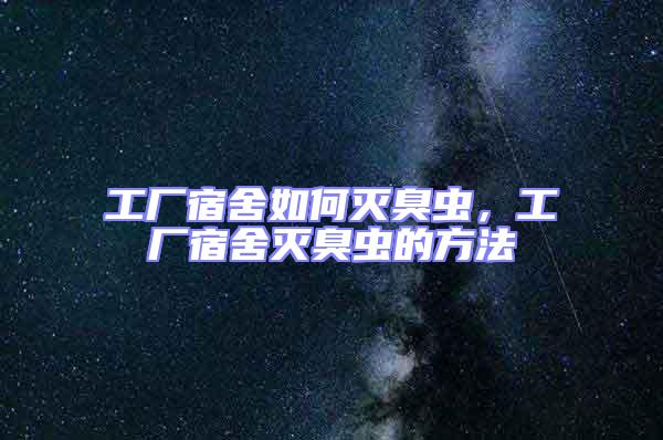 工廠宿舍如何滅臭蟲，工廠宿舍滅臭蟲的方法