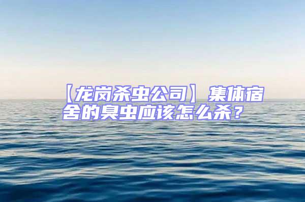【龍崗殺蟲公司】集體宿舍的臭蟲應該怎么殺？