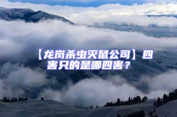 【龍崗殺蟲滅鼠公司】四害只的是哪四害？