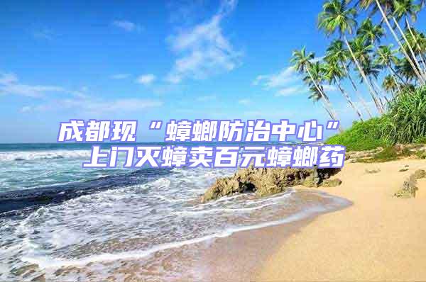 成都現“蟑螂防治中心” 上門滅蟑賣百元蟑螂藥