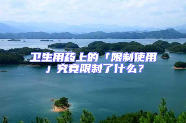 衛(wèi)生用藥上的「限制使用」究竟限制了什么？