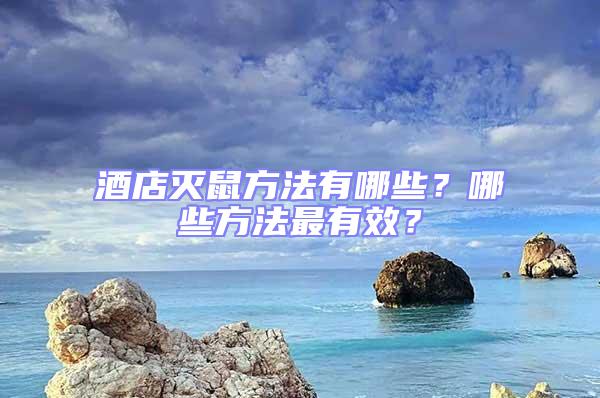 酒店滅鼠方法有哪些？哪些方法最有效？
