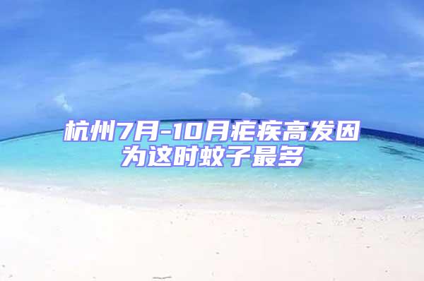 杭州7月-10月瘧疾高發(fā)因?yàn)檫@時(shí)蚊子最多