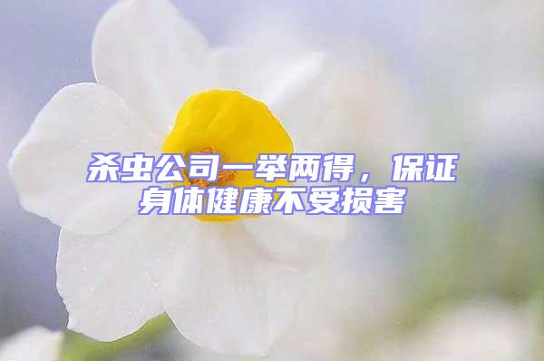 殺蟲公司一舉兩得，保證身體健康不受損害