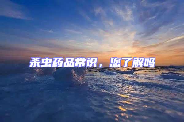 殺蟲藥品常識，您了解嗎