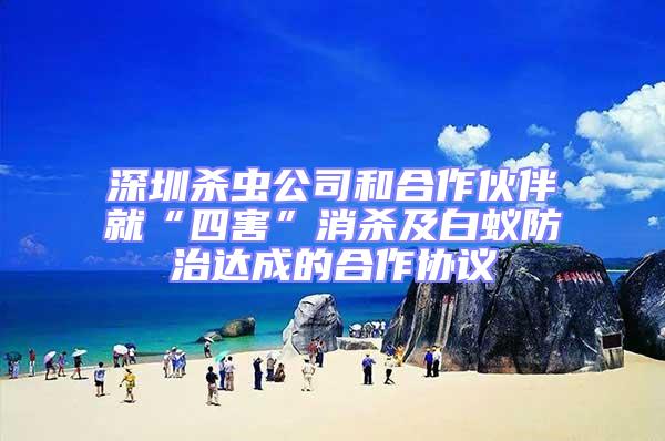 深圳殺蟲公司和合作伙伴就“四害”消殺及白蟻防治達成的合作協議