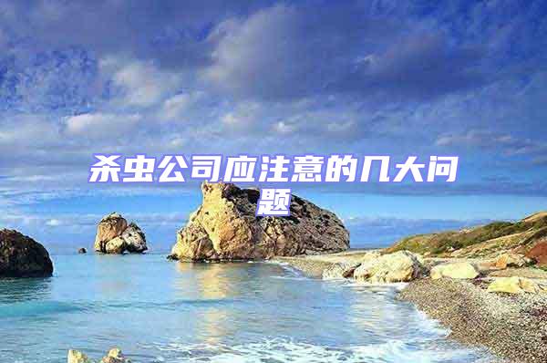 殺蟲(chóng)公司應(yīng)注意的幾大問(wèn)題