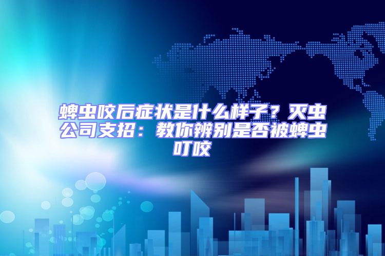 蜱蟲咬后癥狀是什么樣子？滅蟲公司支招：教你辨別是否被蜱蟲叮咬