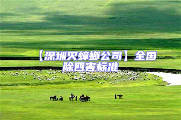 【深圳滅蟑螂公司】全國(guó)除四害標(biāo)準(zhǔn)