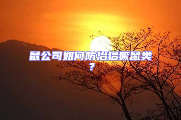 鼠公司如何防治猖獗鼠類？