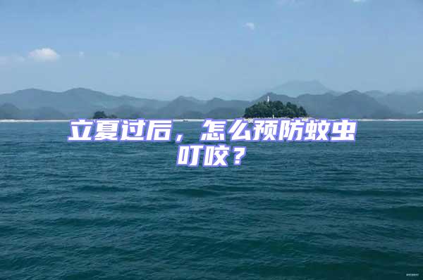 立夏過(guò)后，怎么預(yù)防蚊蟲叮咬？