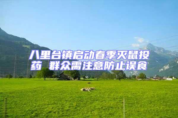 八里臺鎮(zhèn)啟動(dòng)春季滅鼠投藥 群眾需注意防止誤食