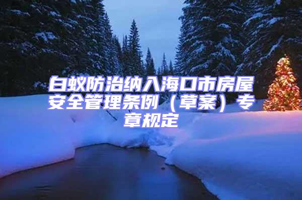 白蟻防治納入海口市房屋安全管理條例（草案）專章規定