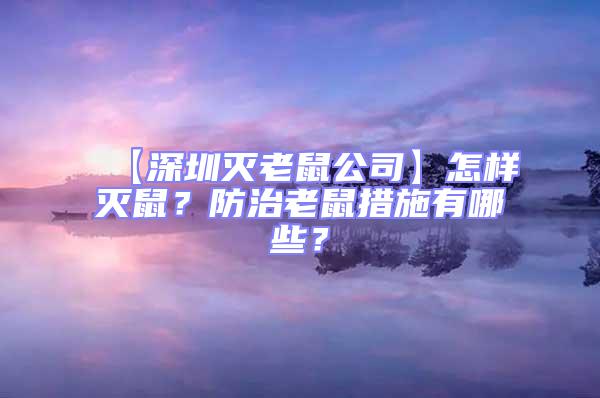 【深圳滅老鼠公司】怎樣滅鼠？防治老鼠措施有哪些？