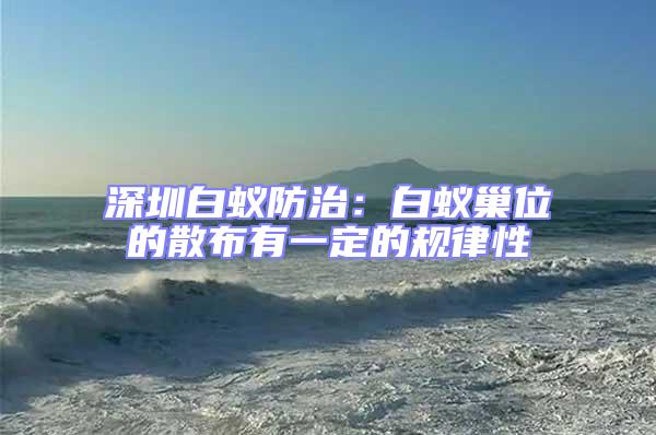 深圳白蟻防治：白蟻巢位的散布有一定的規律性