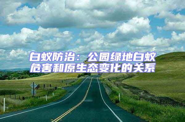 白蟻防治：公園綠地白蟻危害和原生態變化的關系