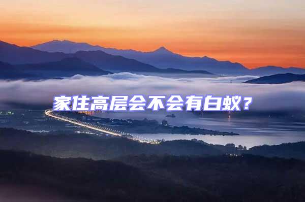 家住高層會(huì)不會(huì)有白蟻？