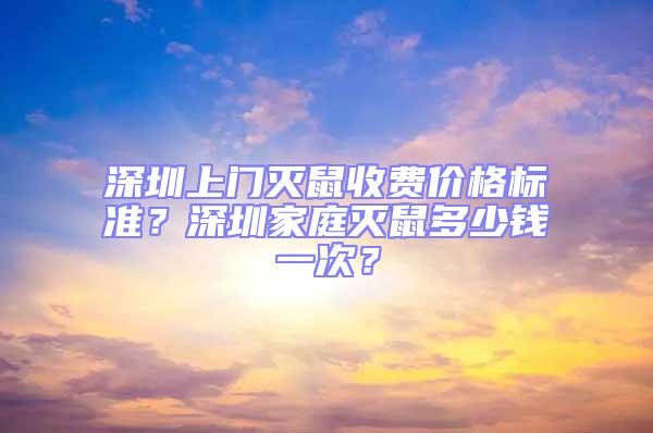 深圳上門滅鼠收費價格標準？深圳家庭滅鼠多少錢一次？