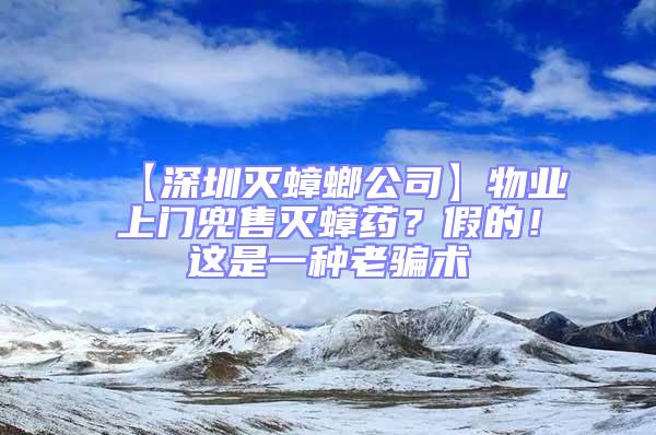 【深圳滅蟑螂公司】物業上門兜售滅蟑藥？假的！這是一種老騙術