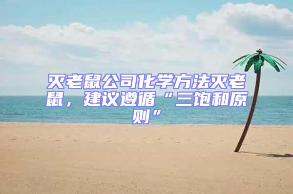 滅老鼠公司化學方法滅老鼠，建議遵循“三飽和原則”