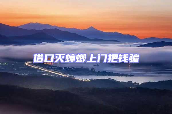 借口滅蟑螂上門(mén)把錢(qián)騙