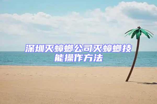 深圳滅蟑螂公司滅蟑螂技能操作方法