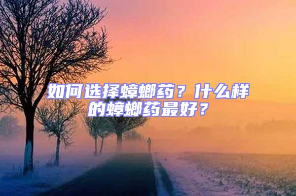 如何選擇蟑螂藥？什么樣的蟑螂藥最好？