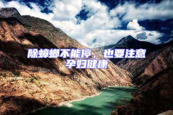 除蟑螂不能停，也要注意孕婦健康