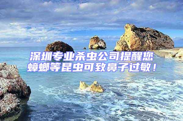 深圳專業(yè)殺蟲公司提醒您蟑螂等昆蟲可致鼻子過敏！