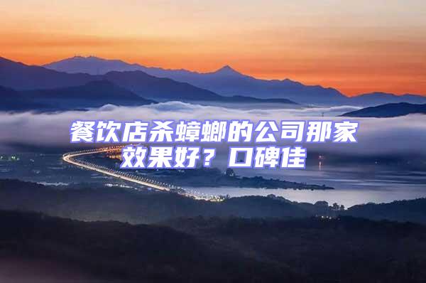 餐飲店殺蟑螂的公司那家效果好？口碑佳