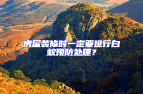 房屋裝修時一定要進行白蟻預(yù)防處理？