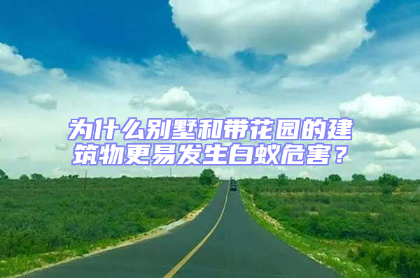 為什么別墅和帶花園的建筑物更易發(fā)生白蟻危害？