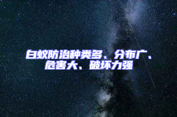 白蟻防治種類多、分布廣、危害大、破壞力強(qiáng)
