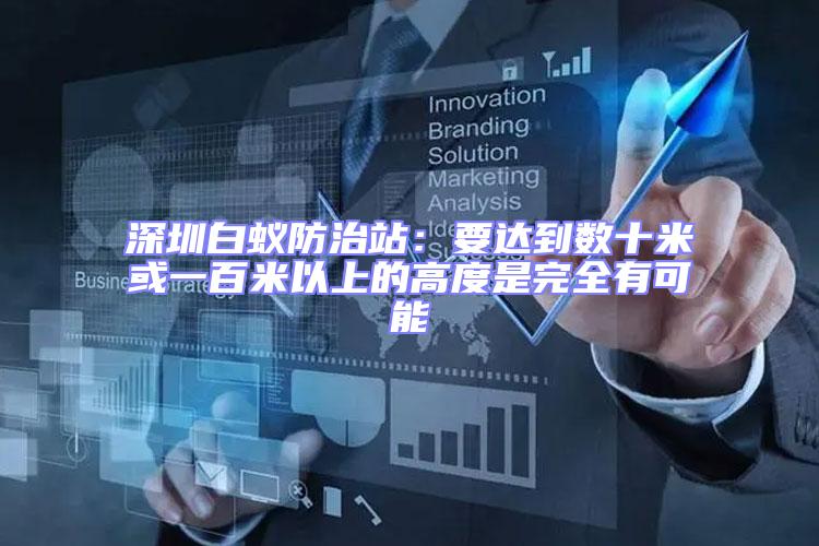 深圳白蟻防治站：要達(dá)到數(shù)十米或一百米以上的高度是完全有可能